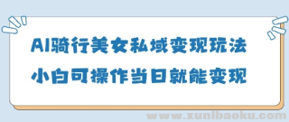 AI骑行美女私域变现玩法 小白可操作当日变现5张