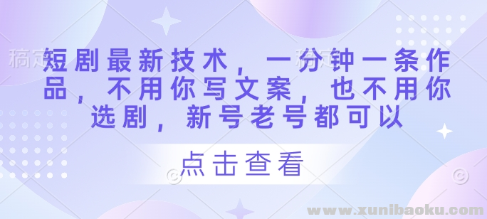 短剧最新技术 一分钟一条作品 不用你写文案 也不用你选剧 新号老号都可以